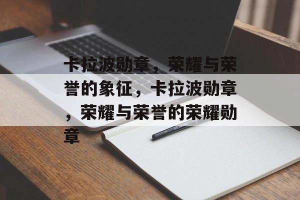 卡拉波勋章,荣耀与荣誉的象征,卡拉波勋章,荣耀与荣誉的荣耀勋章 卡拉波勋章,荣耀与荣誉的象征,卡拉波勋章,荣耀与荣誉的荣耀勋章