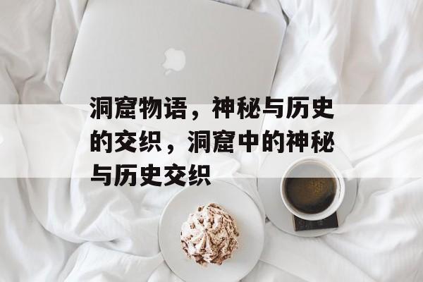 洞窟物语，神秘与历史的交织，洞窟中的神秘与历史交织，洞窟中的神秘与历史交织，洞窟物语揭秘