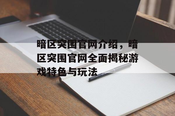 暗区突围官网介绍，暗区突围官网全面揭秘游戏特色与玩法