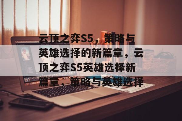 云顶之弈S5，策略与英雄选择的新篇章，云顶之弈S5英雄选择新篇章，策略与英雄选择