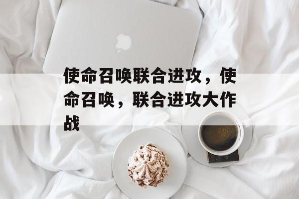 使命召唤联合进攻，使命召唤，联合进攻大作战