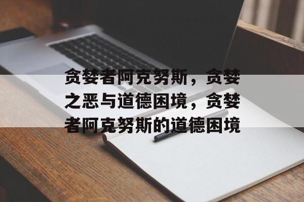 贪婪者阿克努斯，贪婪之恶与道德困境，贪婪者阿克努斯的道德困境