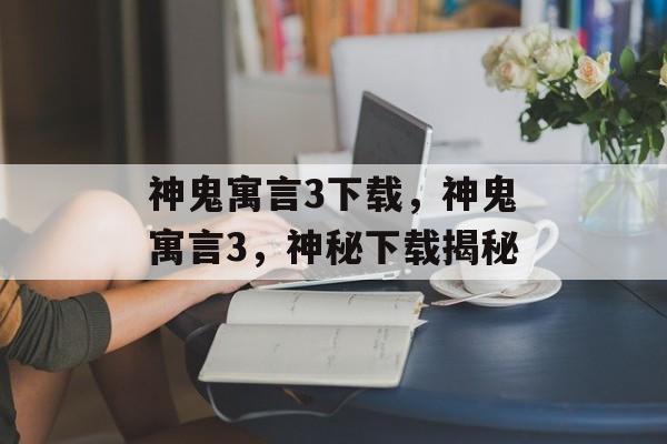 神鬼寓言3下载，神鬼寓言3，神秘下载揭秘，神秘下载揭秘，揭秘神鬼寓言3下载