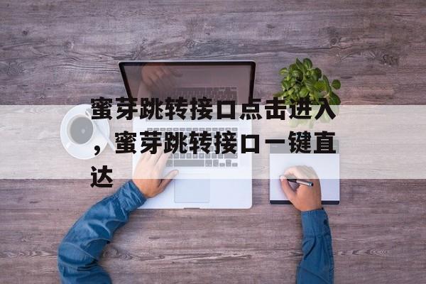 蜜芽跳转接口点击进入，蜜芽跳转接口一键直达