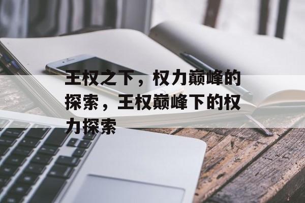 王权之下，权力巅峰的探索，王权巅峰下的权力探索