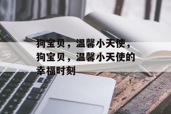 狗宝贝，温馨小天使，狗宝贝，温馨小天使的幸福时刻