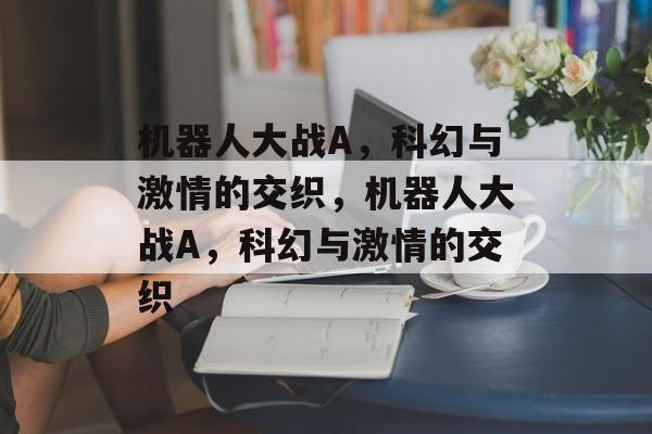 机器人大战A，科幻与激情的交织，机器人大战A，科幻与激情的交织，机器人大战A，科幻与激情的交织