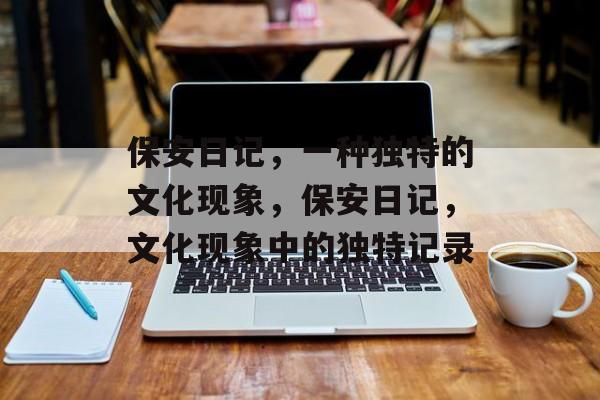 保安日记，一种独特的文化现象，保安日记，文化现象中的独特记录，保安日记，文化现象中的独特记录