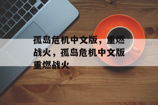 孤岛危机中文版，重燃战火，孤岛危机中文版重燃战火，孤岛危机中文版再燃战火