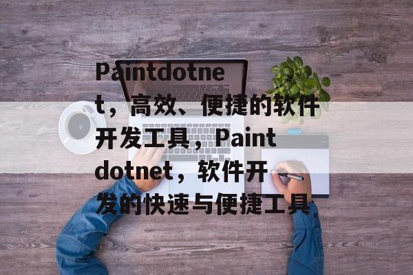 Paintdotnet，高效、便捷的软件开发工具，Paintdotnet，软件开发的快速与便捷工具