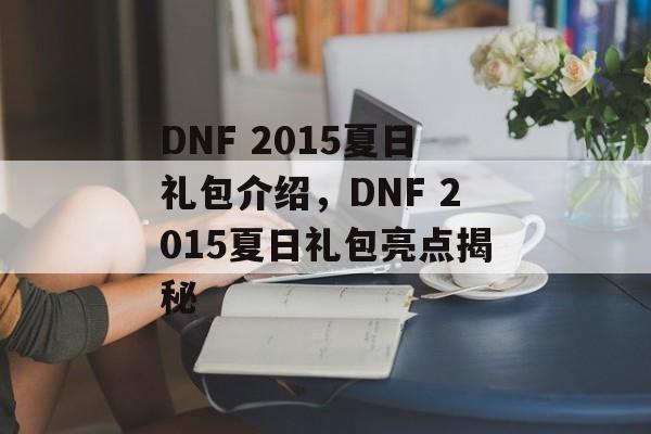 DNF 2015夏日礼包介绍，DNF 2015夏日礼包亮点揭秘