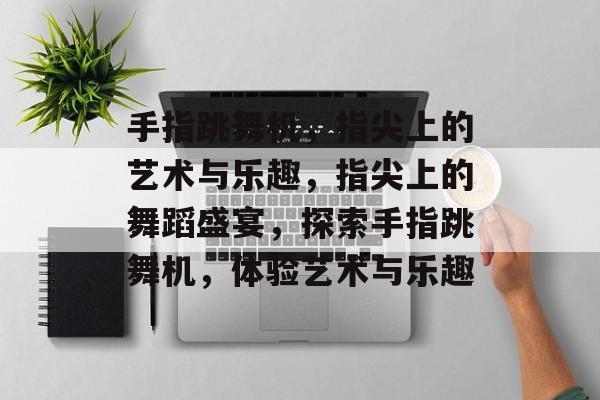 手指跳舞机，指尖上的艺术与乐趣，指尖上的舞蹈盛宴，探索手指跳舞机，体验艺术与乐趣