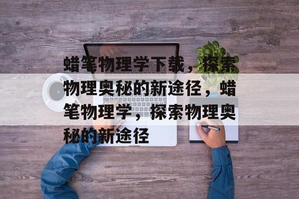 蜡笔物理学下载，探索物理奥秘的新途径，蜡笔物理学，探索物理奥秘的新途径
