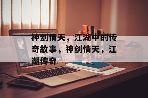 神剑情天，江湖中的传奇故事，神剑情天，江湖传奇