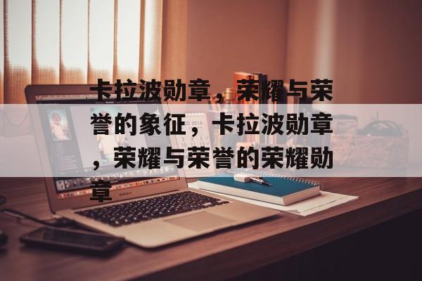 卡拉波勋章，荣耀与荣誉的象征，卡拉波勋章，荣耀与荣誉的荣耀勋章