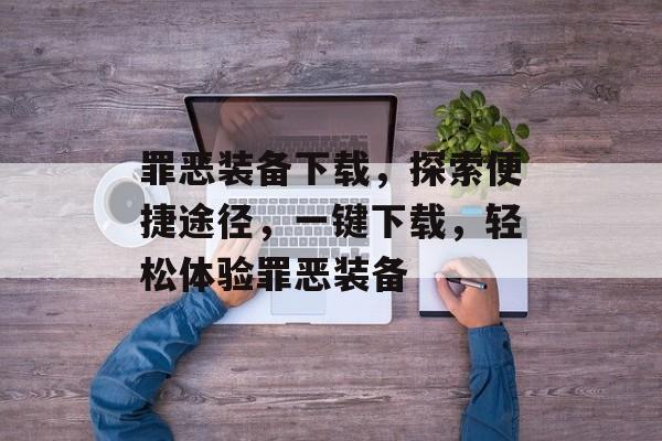 罪恶装备下载，探索便捷途径，一键下载，轻松体验罪恶装备
