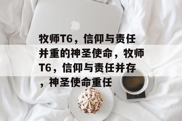 牧师T6，信仰与责任并重的神圣使命，牧师T6，信仰与责任并存，神圣使命重任，牧师T6，信仰与责任并存，神圣使命重任