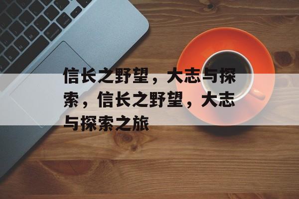 信长之野望，大志与探索，信长之野望，大志与探索之旅