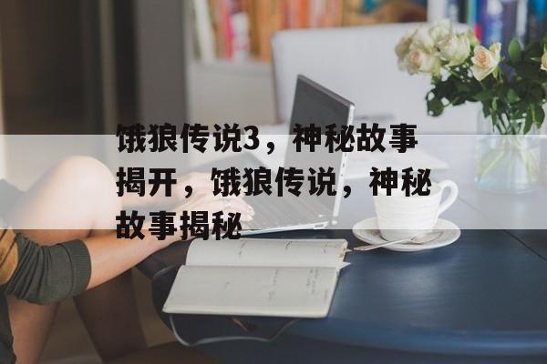 饿狼传说3，神秘故事揭开，饿狼传说，神秘故事揭秘