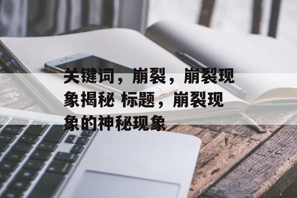 关键词，崩裂，崩裂现象揭秘 标题，崩裂现象的神秘现象，崩裂现象揭秘，神秘现象解析