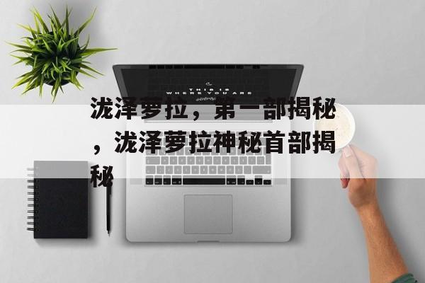 泷泽萝拉，第一部揭秘，泷泽萝拉神秘首部揭秘