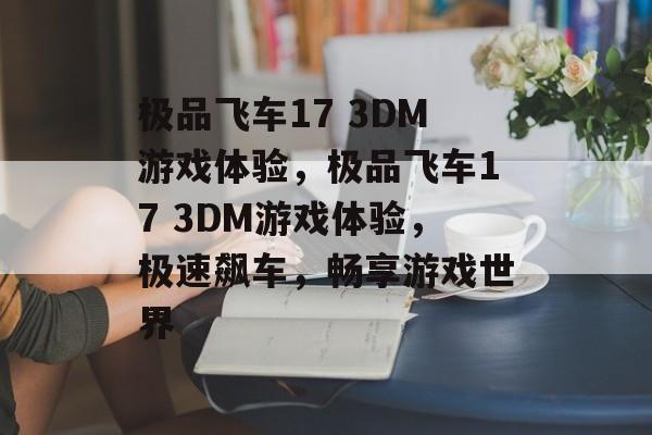 极品飞车17 3DM游戏体验，极品飞车17 3DM游戏体验，极速飙车，畅享游戏世界