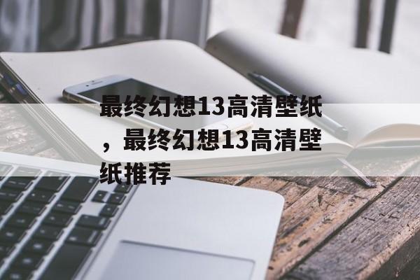最终幻想13高清壁纸，最终幻想13高清壁纸推荐，高清壁纸，探索最终幻想13世界