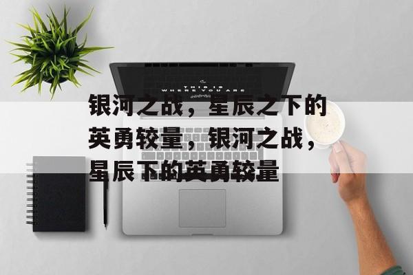 银河之战，星辰之下的英勇较量，银河之战，星辰下的英勇较量