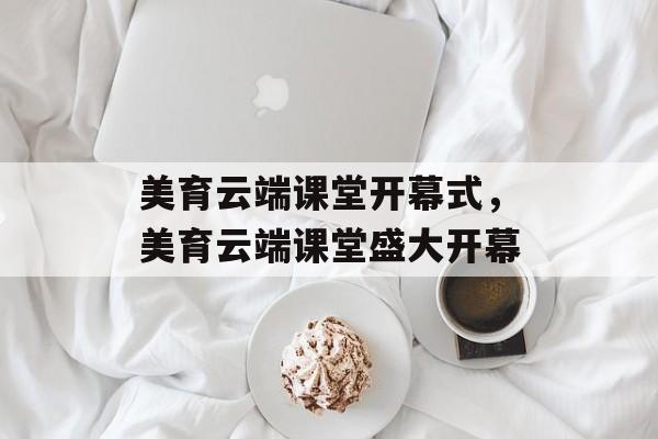 美育云端课堂开幕式，美育云端课堂盛大开幕