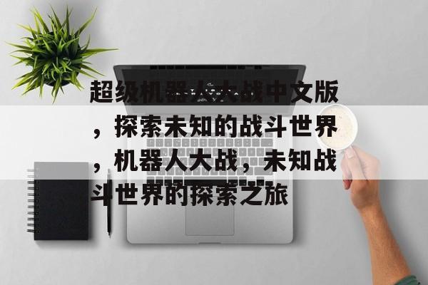 超级机器人大战中文版，探索未知的战斗世界，机器人大战，未知战斗世界的探索之旅