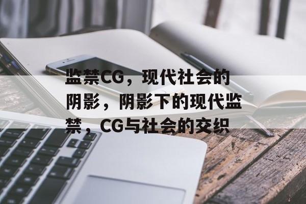 监禁CG，现代社会的阴影，阴影下的现代监禁，CG与社会的交织