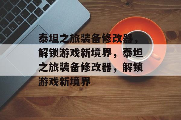 泰坦之旅装备修改器，解锁游戏新境界，泰坦之旅装备修改器，解锁游戏新境界