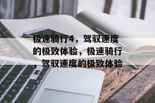 极速骑行4，驾驭速度的极致体验，极速骑行，驾驭速度的极致体验，极速骑行，驾驭速度的极致体验