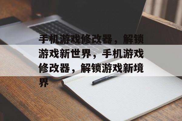 手机游戏修改器，解锁游戏新世界，手机游戏修改器，解锁游戏新境界，手机游戏修改器，解锁游戏新境界，轻松修改游戏体验