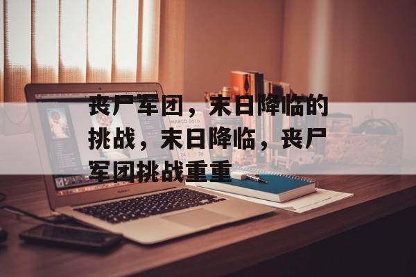 丧尸军团，末日降临的挑战，末日降临，丧尸军团挑战重重