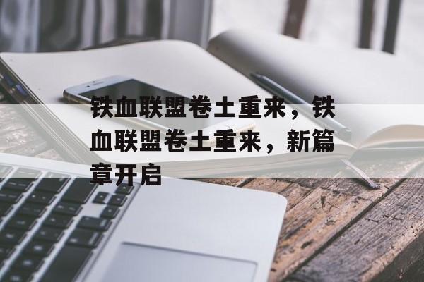 铁血联盟卷土重来，铁血联盟卷土重来，新篇章开启，铁血联盟卷土重来新篇章开启