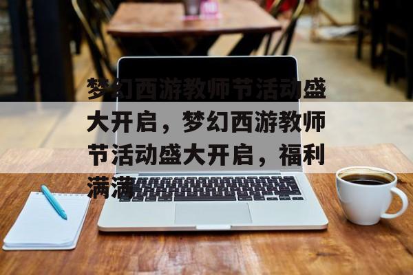 梦幻西游教师节活动盛大开启，梦幻西游教师节活动盛大开启，福利满满