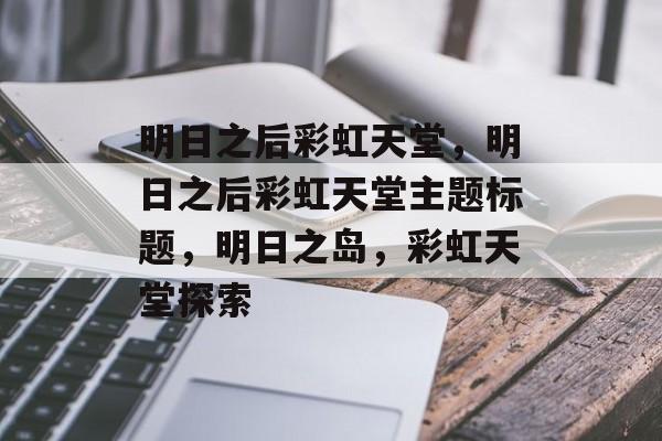 明日之后彩虹天堂，明日之后彩虹天堂主题标题，明日之岛，彩虹天堂探索