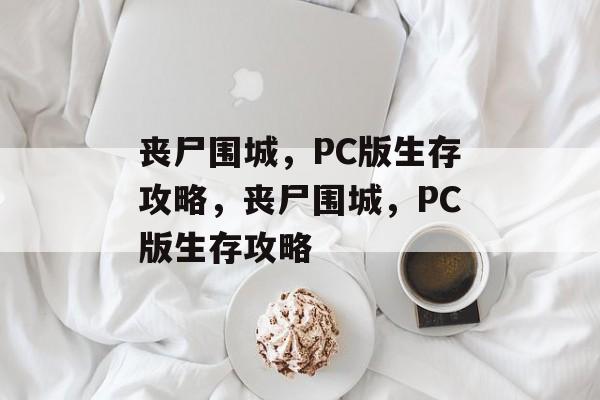 丧尸围城，PC版生存攻略，丧尸围城，PC版生存攻略