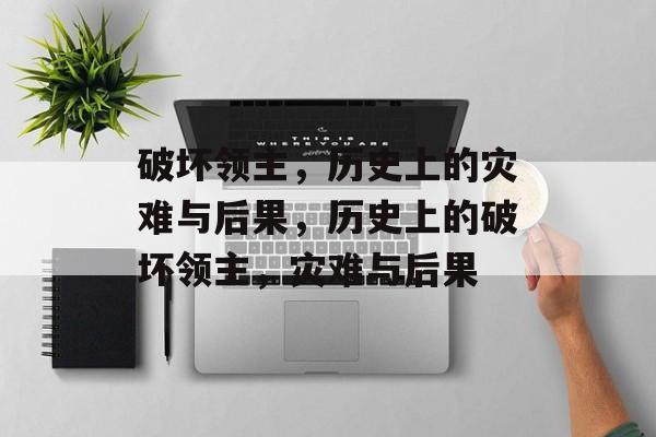 破坏领主，历史上的灾难与后果，历史上的破坏领主，灾难与后果，历史上的破坏领主，灾难与后果