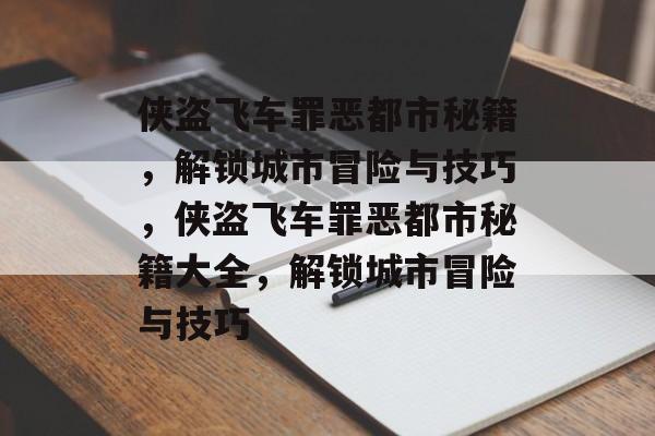 侠盗飞车罪恶都市秘籍，解锁城市冒险与技巧，侠盗飞车罪恶都市秘籍大全，解锁城市冒险与技巧