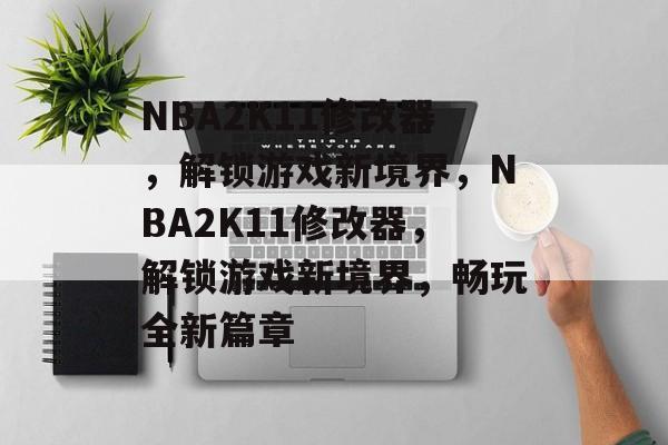 NBA2K11修改器，解锁游戏新境界，NBA2K11修改器，解锁游戏新境界，畅玩全新篇章