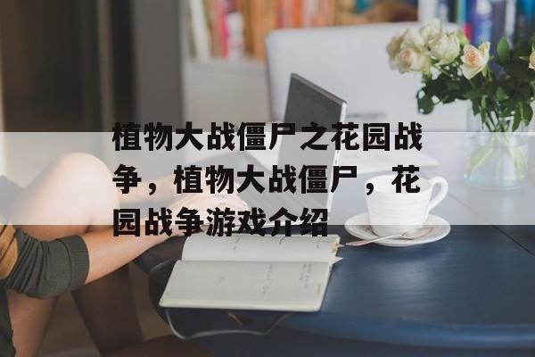 植物大战僵尸之花园战争，植物大战僵尸，花园战争游戏介绍