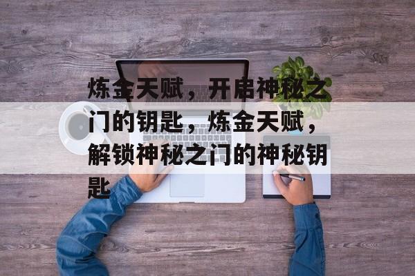炼金天赋，开启神秘之门的钥匙，炼金天赋，解锁神秘之门的神秘钥匙