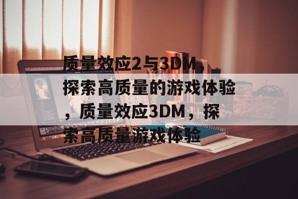 质量效应2与3DM，探索高质量的游戏体验，质量效应3DM，探索高质量游戏体验