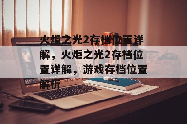 火炬之光2存档位置详解，火炬之光2存档位置详解，游戏存档位置解析，火炬之光2存档位置解析，游戏存档位置详解