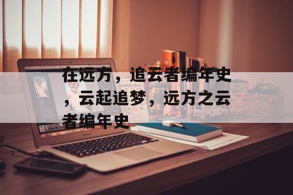 在远方，追云者编年史，云起追梦，远方之云者编年史