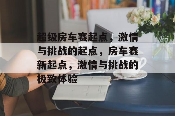 超级房车赛起点，激情与挑战的起点，房车赛新起点，激情与挑战的极致体验，房车赛新起点，极致体验的激情与挑战