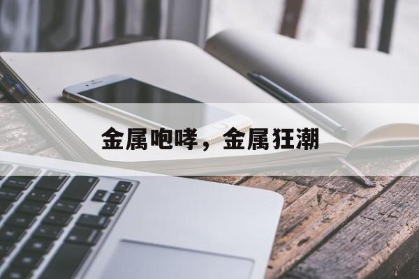 金属咆哮，金属狂潮