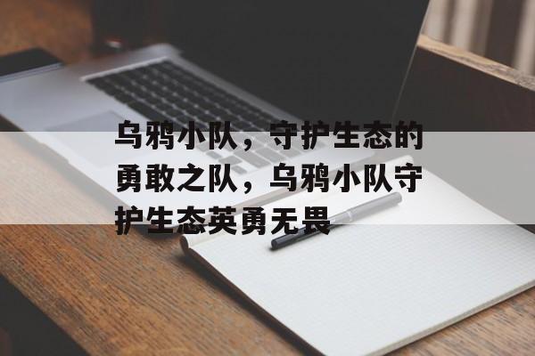 乌鸦小队，守护生态的勇敢之队，乌鸦小队守护生态英勇无畏